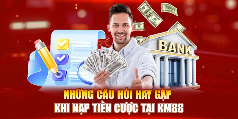 Những câu hỏi hay gặp khi nạp tiền cược tại KM88