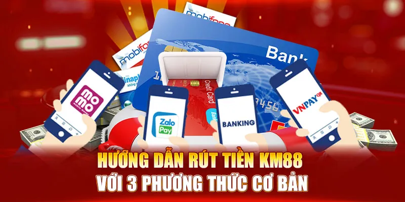 Hướng dẫn rút tiền KM88 với 3 phương thức cơ bản