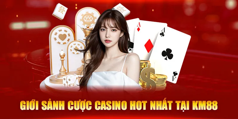 Giới sảnh cược casino hot nhất tại KM88