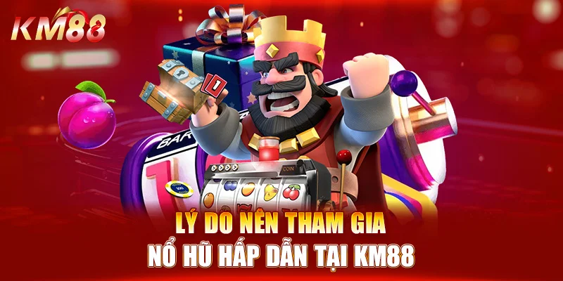 Lý do nên tham gia nổ hũ hấp dẫn tại KM88