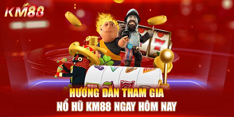 Hướng dẫn tham gia nổ hũ KM88 ngay hôm nay