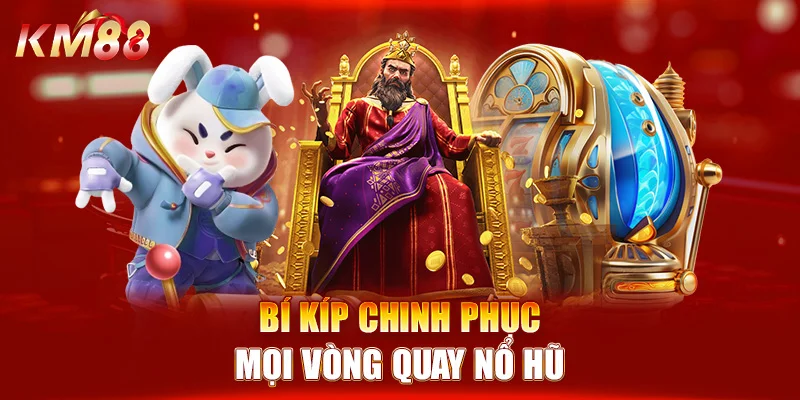 Bí kíp chinh phục mọi vòng quay nổ hũ