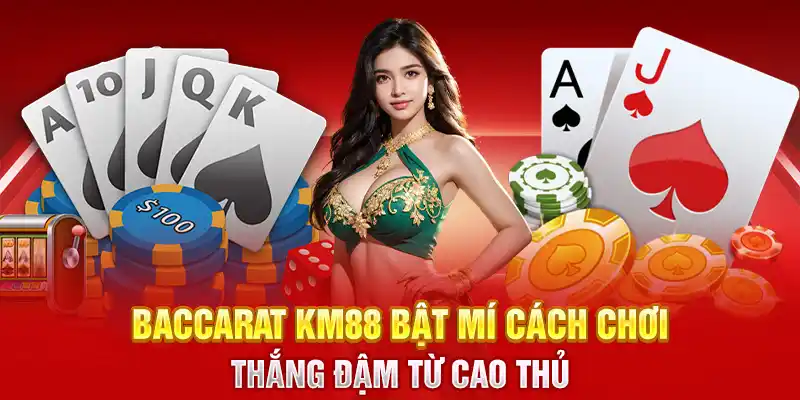 Baccarat KM88 Bật Mí Cách Chơi Thắng Đậm Từ Cao Thủ