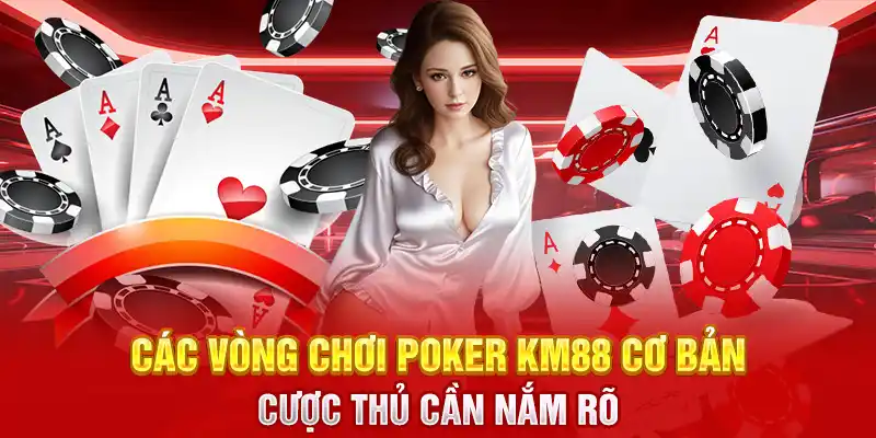 Các vòng chơi Poker KM88 cơ bản cược thủ cần nắm rõ