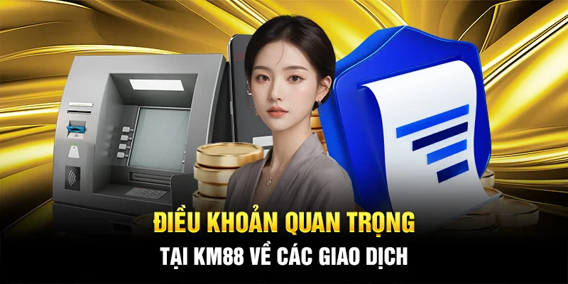 Điều khoản quan trọng tại KM88 về các giao dịch