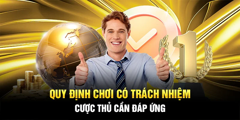 Quy định chơi có trách nhiệm cược thủ cần đáp ứng