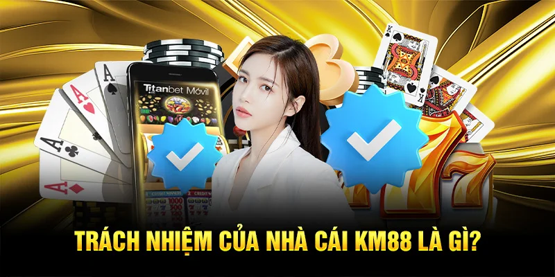 Trách nhiệm của nhà cái KM88 là gì?